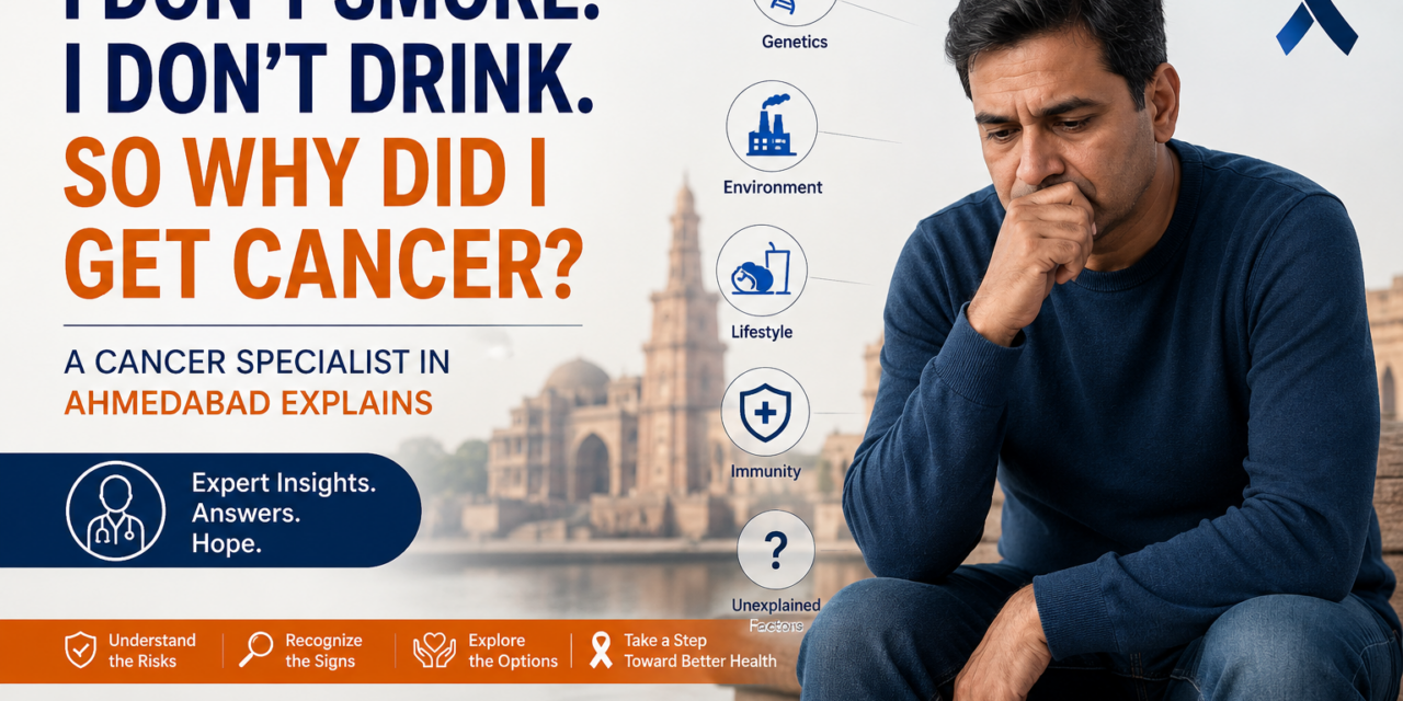 I Don’t Smoke. I Don’t Drink. So Why Did I Get Cancer? A Cancer Specialist in Ahmedabad Explains