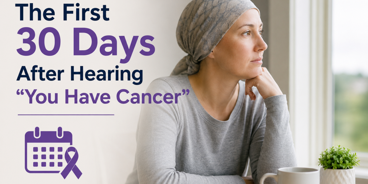 The First 30 Days After Hearing “You Have Cancer”
